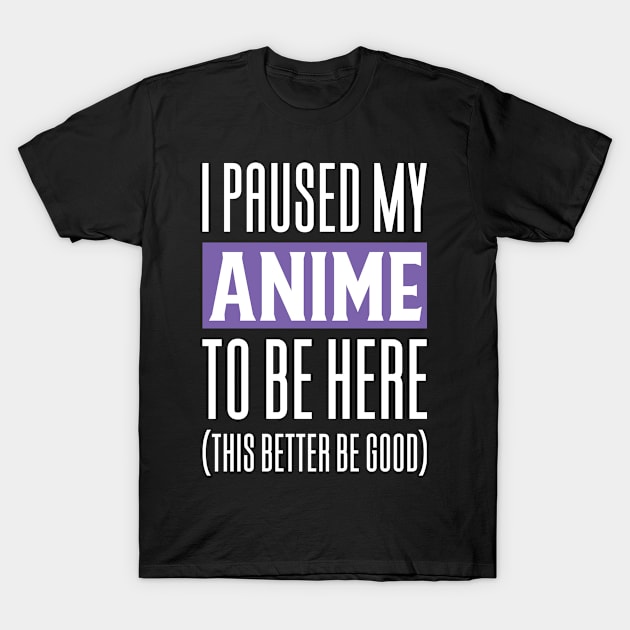 I Paused My Anime To Be Here T-Shirt by Aajos